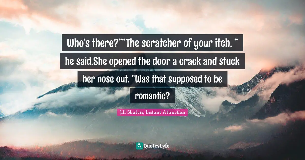 Who’s there?”“The scratcher of your itch, ” he said.She opened the door a crack and stuck her nose out. “Was that supposed to be romantic?