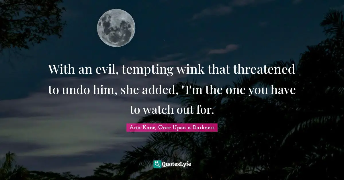 With an evil, tempting wink that threatened to undo him, she added, "I'm the one you have to watch out for.