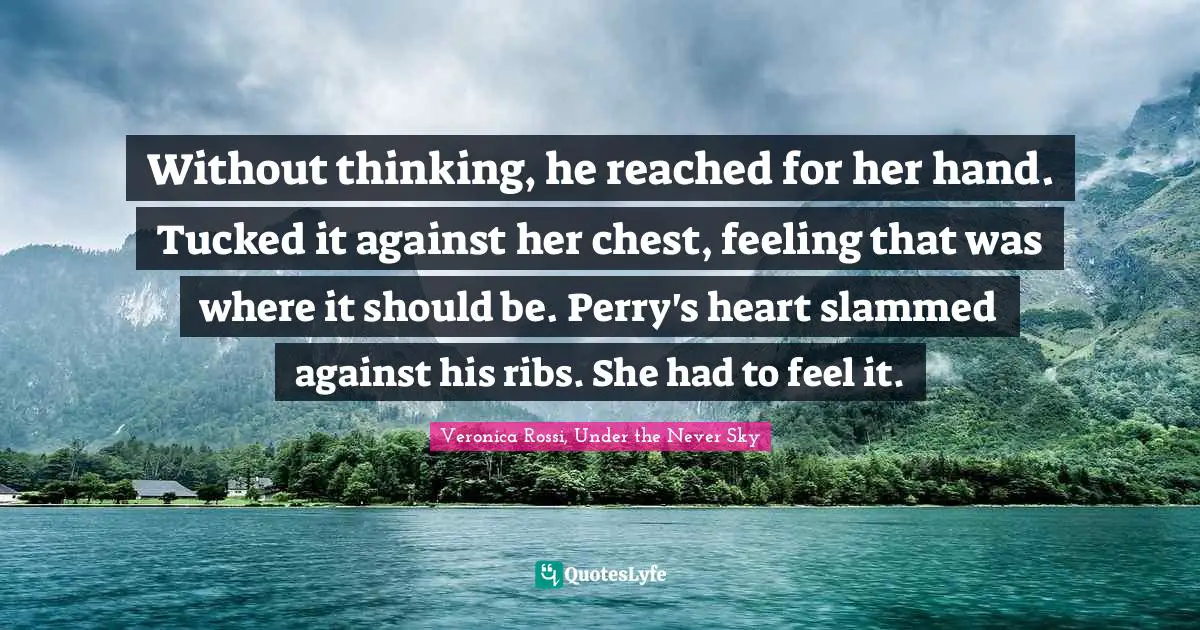 Without thinking, he reached for her hand. Tucked it against her chest, feeling that was where it should be. Perry's heart slammed against his ribs. She had to feel it.