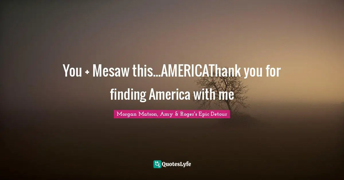 You + Mesaw this...AMERICAThank you for finding America with me