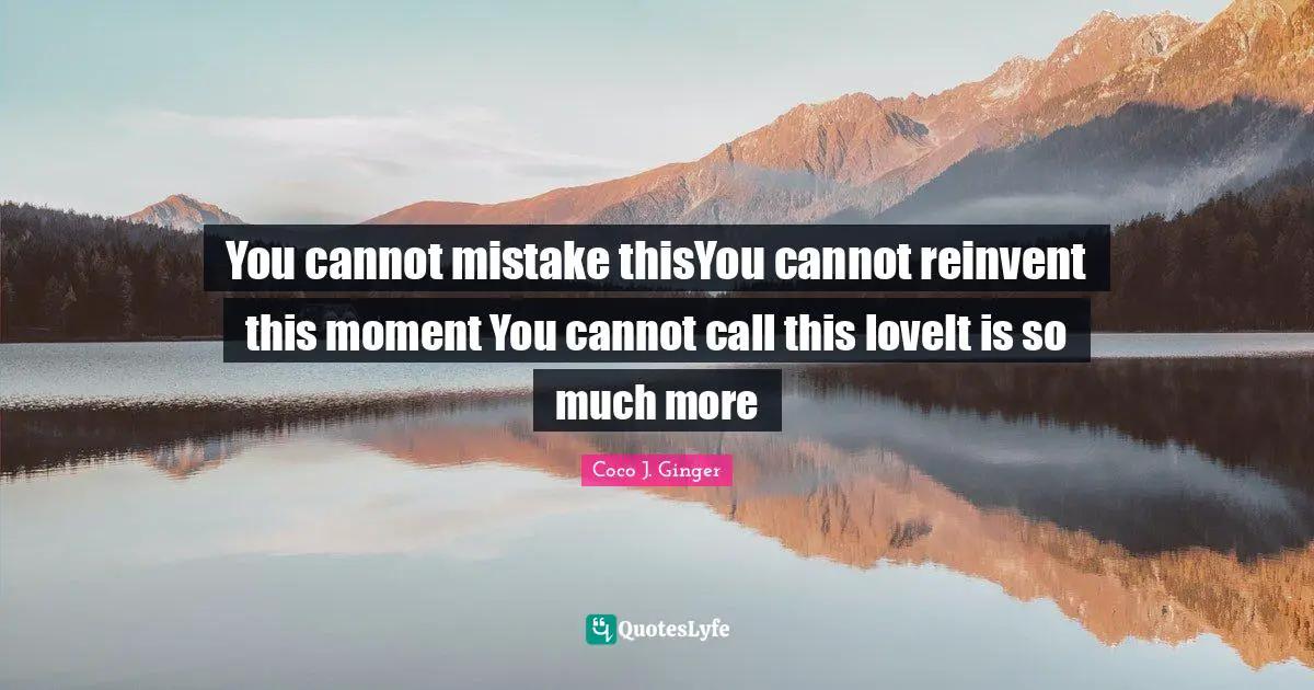 You cannot mistake thisYou cannot reinvent this moment You cannot call this loveIt is so much more
