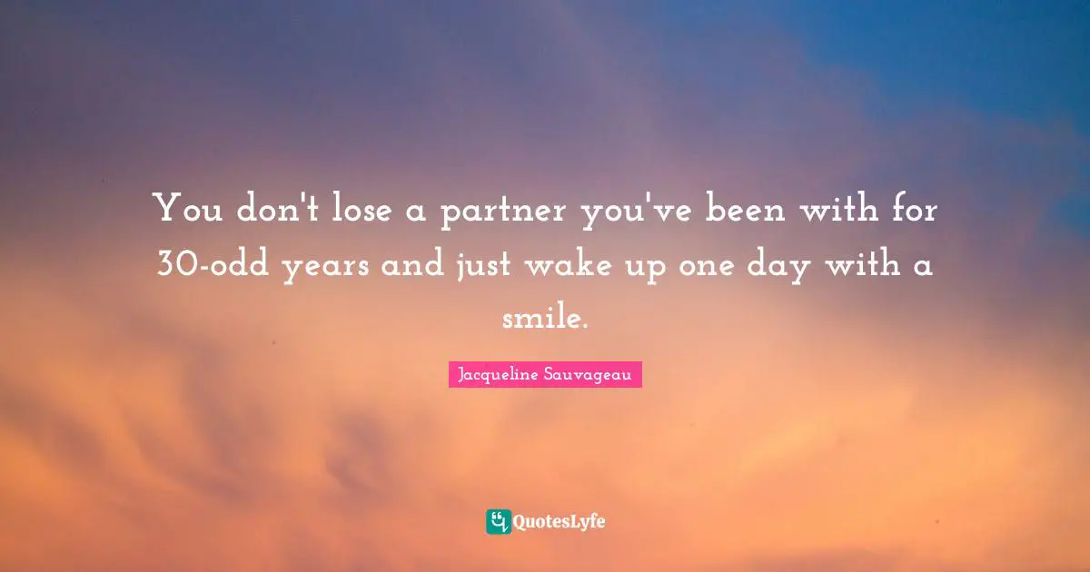 Teenage Love Quotes: "You don't lose a partner you've been with for 30-odd years and just wake up one day with a smile."