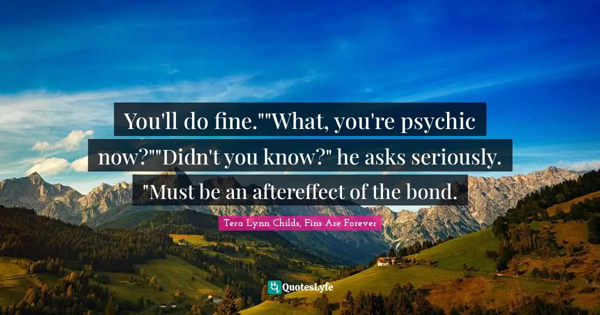 Mermaids Quotes: "You'll do fine.""What, you're psychic now?""Didn't you know?" he asks seriously. "Must be an aftereffect of the bond."
