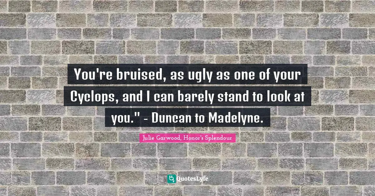 You're bruised, as ugly as one of your Cyclops, and I can barely stand to look at you." - Duncan to Madelyne.