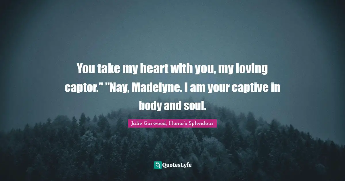 You take my heart with you, my loving captor." "Nay, Madelyne. I am your captive in body and soul.