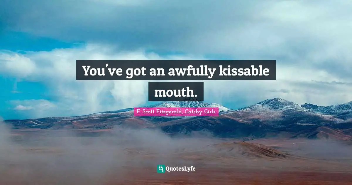 F. Scott Fitzgerald, Gatsby Girls Quotes: You've got an awfully kissable mouth.