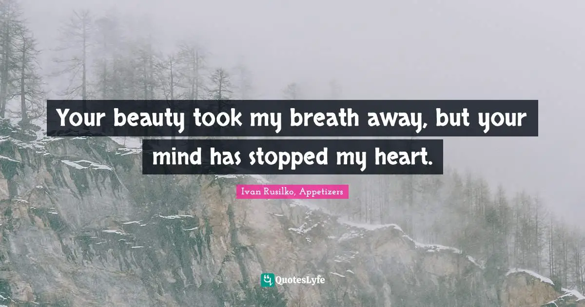 Your beauty took my breath away, but your mind has stopped my heart.
