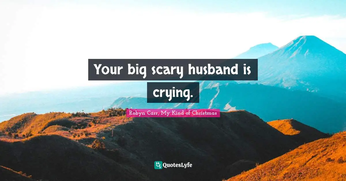 Your big scary husband is crying.