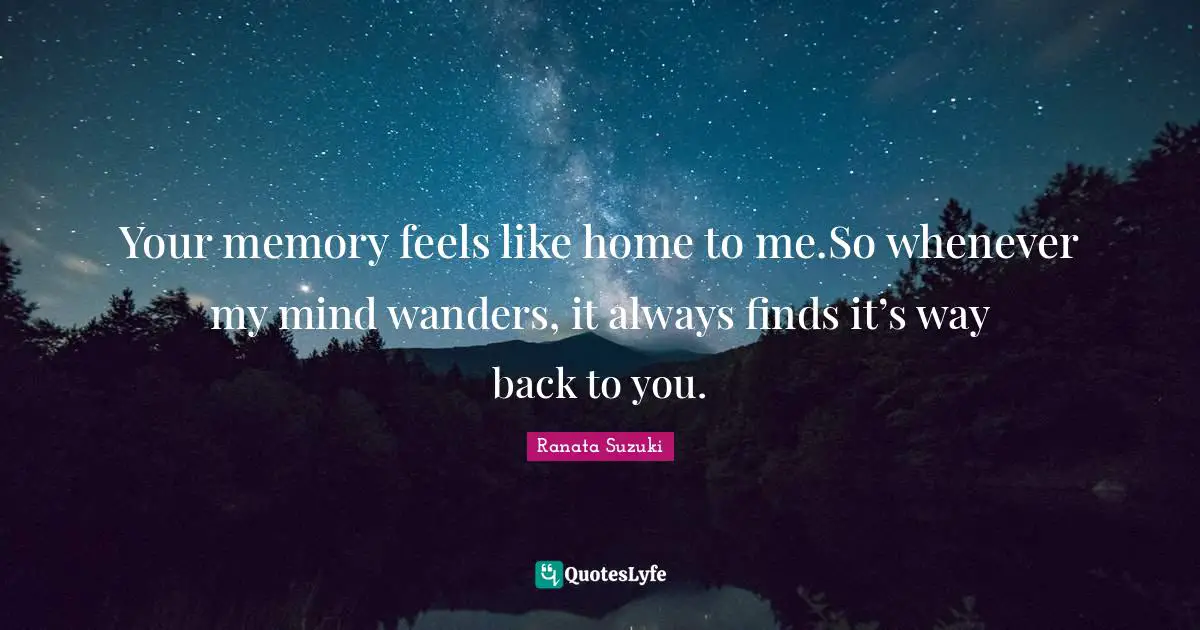 Ranata Suzuki Quotes: Your memory feels like home to me.So whenever my mind wanders, it always finds it’s way back to you.