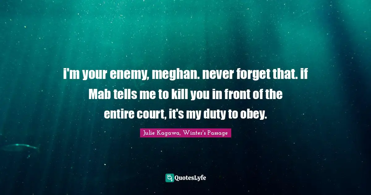i'm your enemy, meghan. never forget that. if Mab tells me to kill you in front of the entire court, it's my duty to obey.