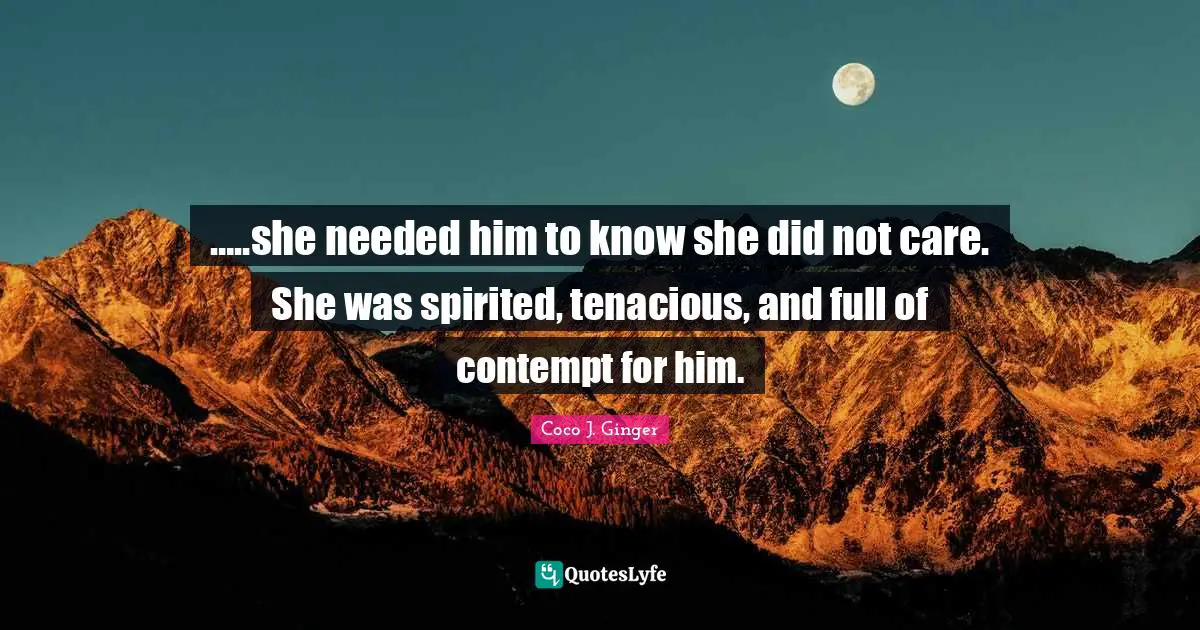 Breaking Up Quotes: "…..she needed him to know she did not care. She was spirited, tenacious, and full of contempt for him."