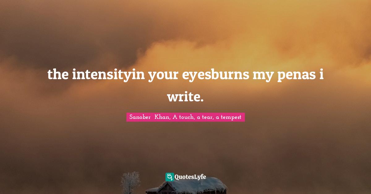 the intensityin your eyesburns my penas i write.