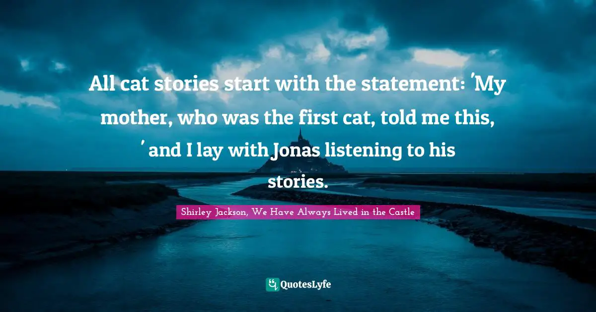 All cat stories start with the statement: 'My mother, who was the first cat, told me this, ' and I lay with Jonas listening to his stories.