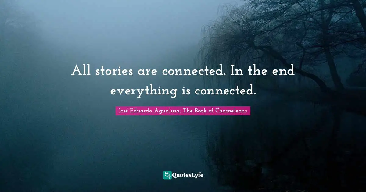 All stories are connected. In the end everything is connected.