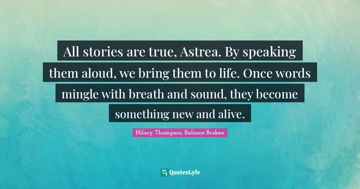All stories are true, Astrea. By speaking them aloud, we bring them to life. Once words mingle with breath and sound, they become something new and alive.