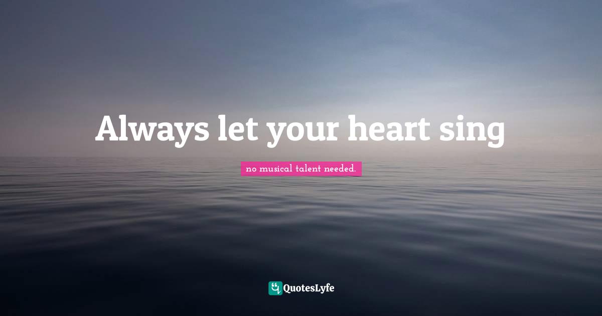 Always let your heart sing