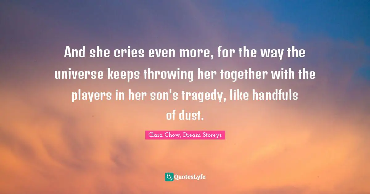 And she cries even more, for the way the universe keeps throwing her together with the players in her son's tragedy, like handfuls of dust.