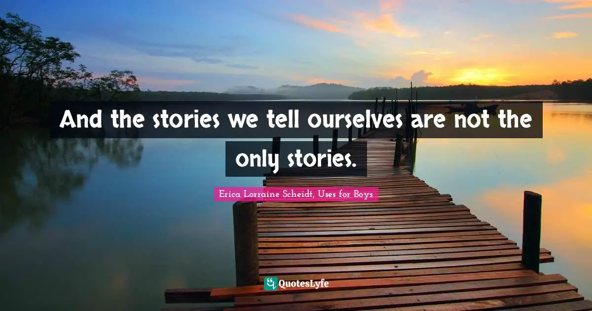 And the stories we tell ourselves are not the only stories.