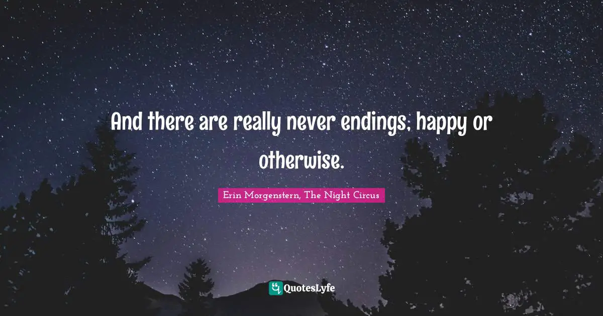And there are really never endings, happy or otherwise.