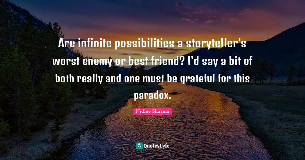 Are infinite possibilities a storyteller's worst enemy or best friend? I'd say a bit of both really and one must be grateful for this paradox.