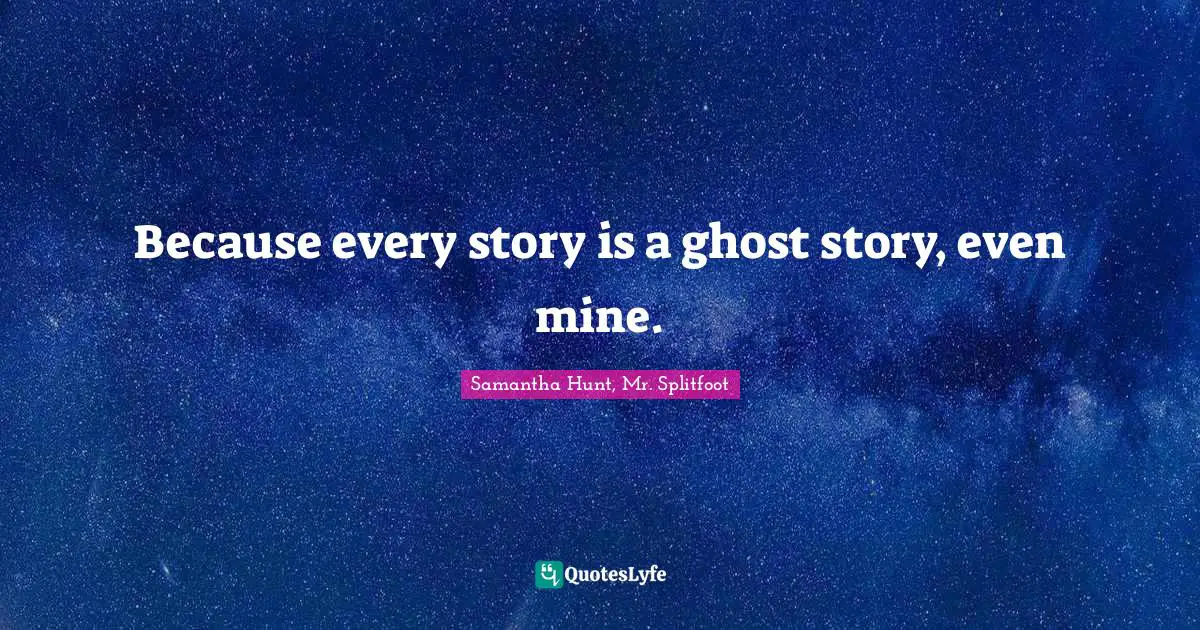 Because every story is a ghost story, even mine.