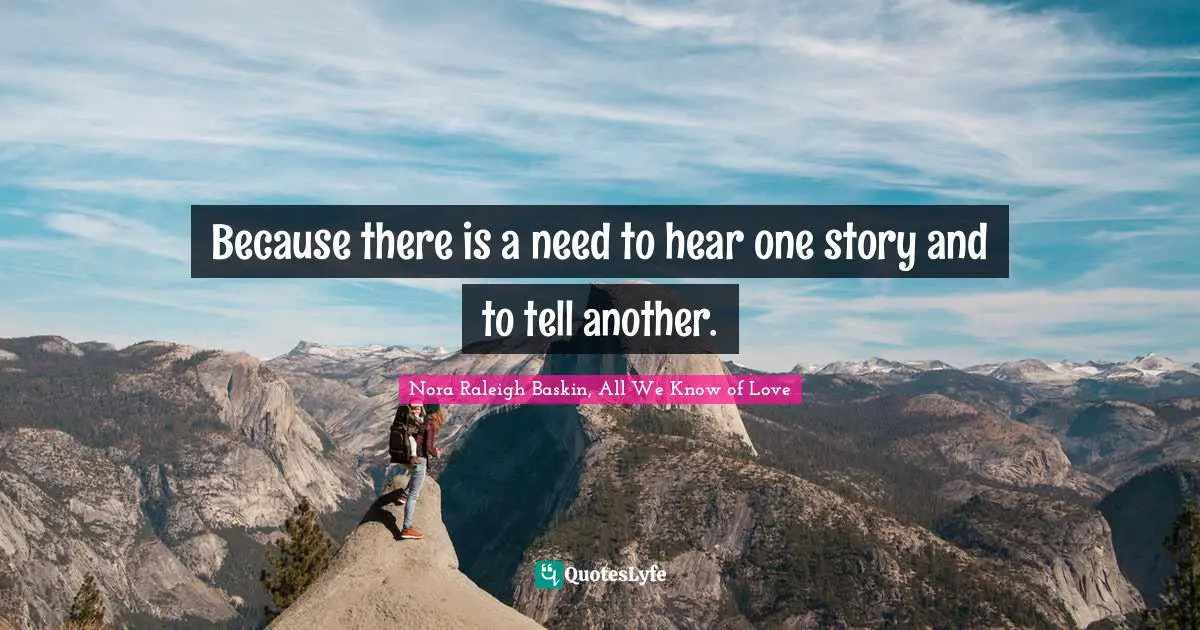 Because there is a need to hear one story and to tell another.