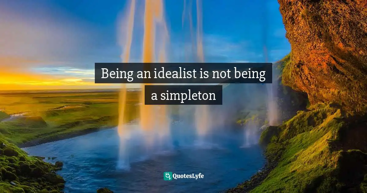 Being an idealist is not being a simpleton