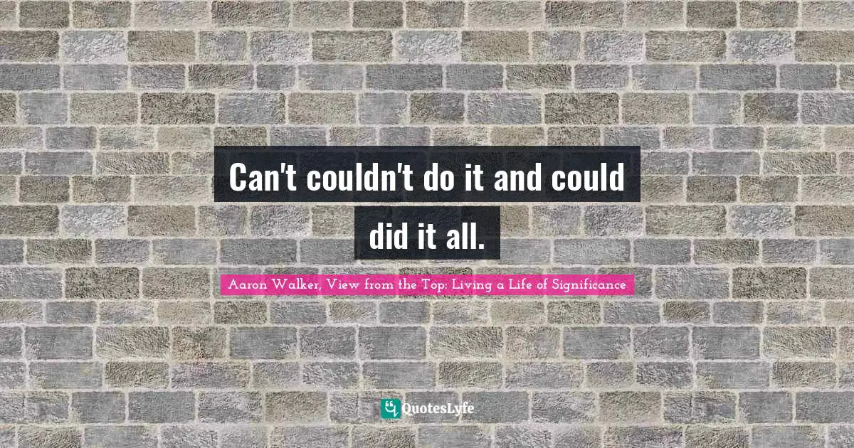 Can't couldn't do it and could did it all.