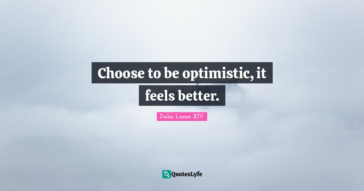 Dalai Lama Quotes: "Choose to be optimistic, it feels better."