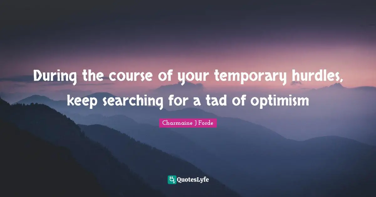 During the course of your temporary hurdles, keep searching for a tad of optimism
