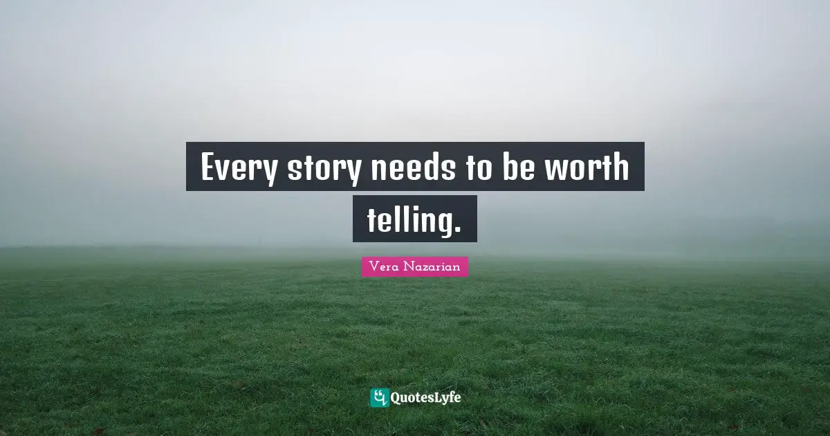 Every story needs to be worth telling.