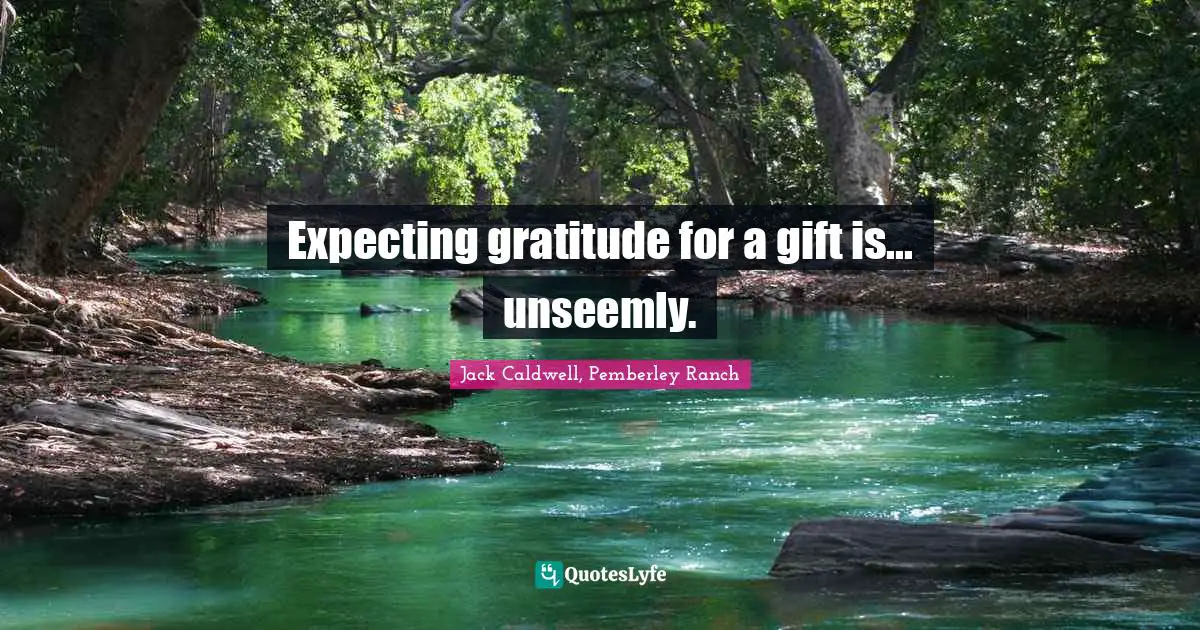 Expecting gratitude for a gift is... unseemly.