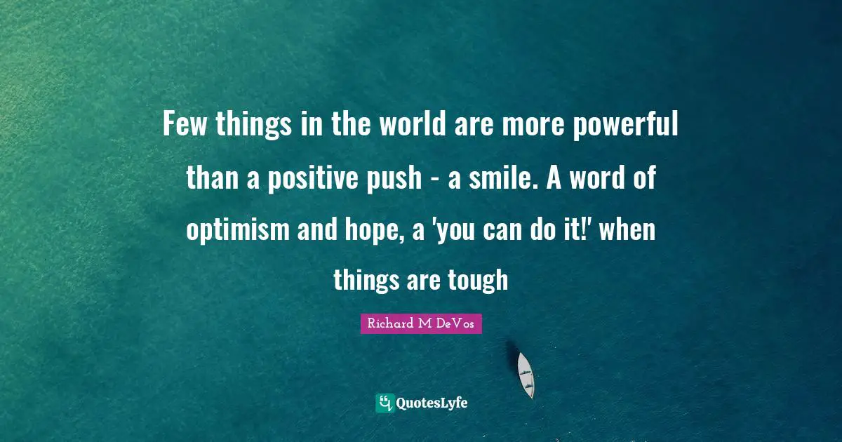 Few things in the world are more powerful than a positive push - a smile. A word of optimism and hope, a 'you can do it!' when things are tough