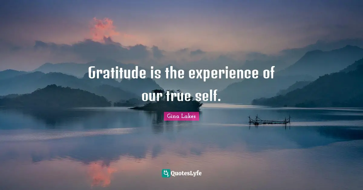 Gratitude is the experience of our true self.