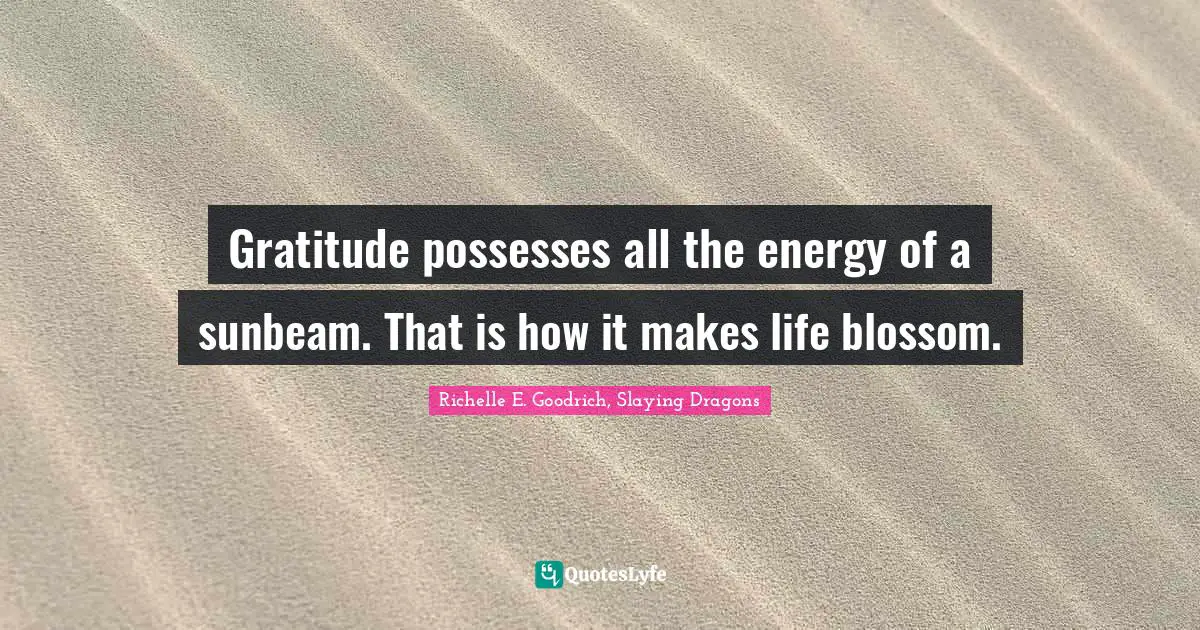 Gratefulness Quotes: "Gratitude possesses all the energy of a sunbeam. That is how it makes life blossom."
