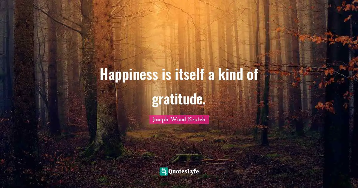 Happiness is itself a kind of gratitude.