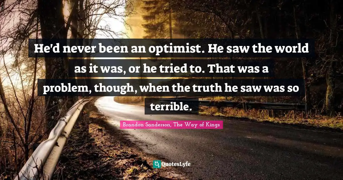 He'd Never Been An Optimist. He Saw The World As It Was, Or He Tried T... Quote By Brandon Sanderson, The Way Of Kings - Quoteslyfe