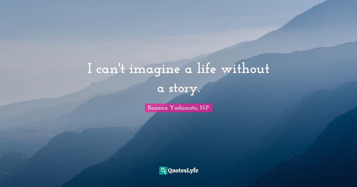 Banana Yoshimoto Quotes: "I can't imagine a life without a story."