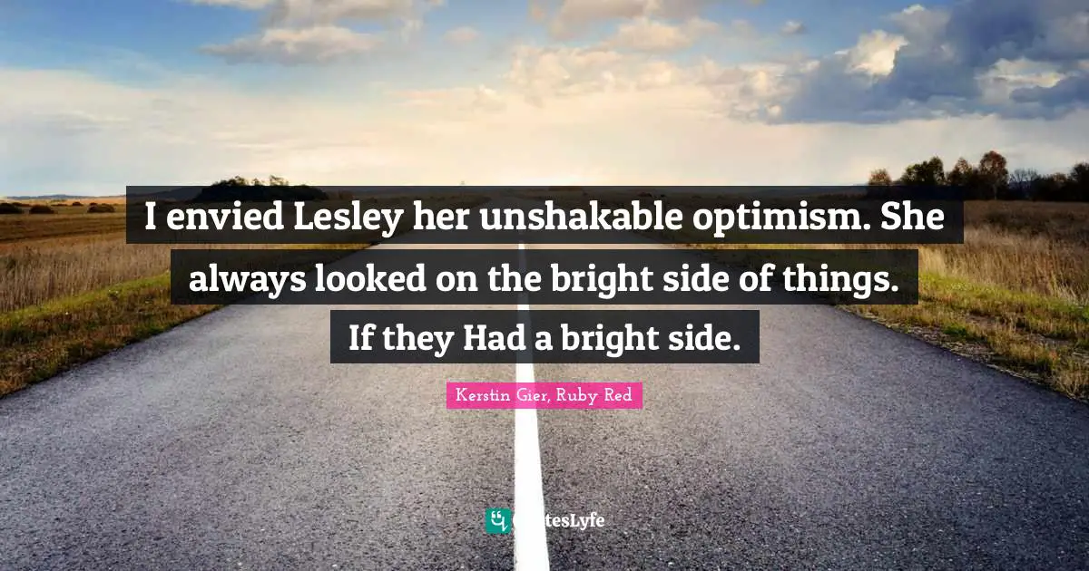 I envied Lesley her unshakable optimism. She always looked on the bright side of things. If they Had a bright side.