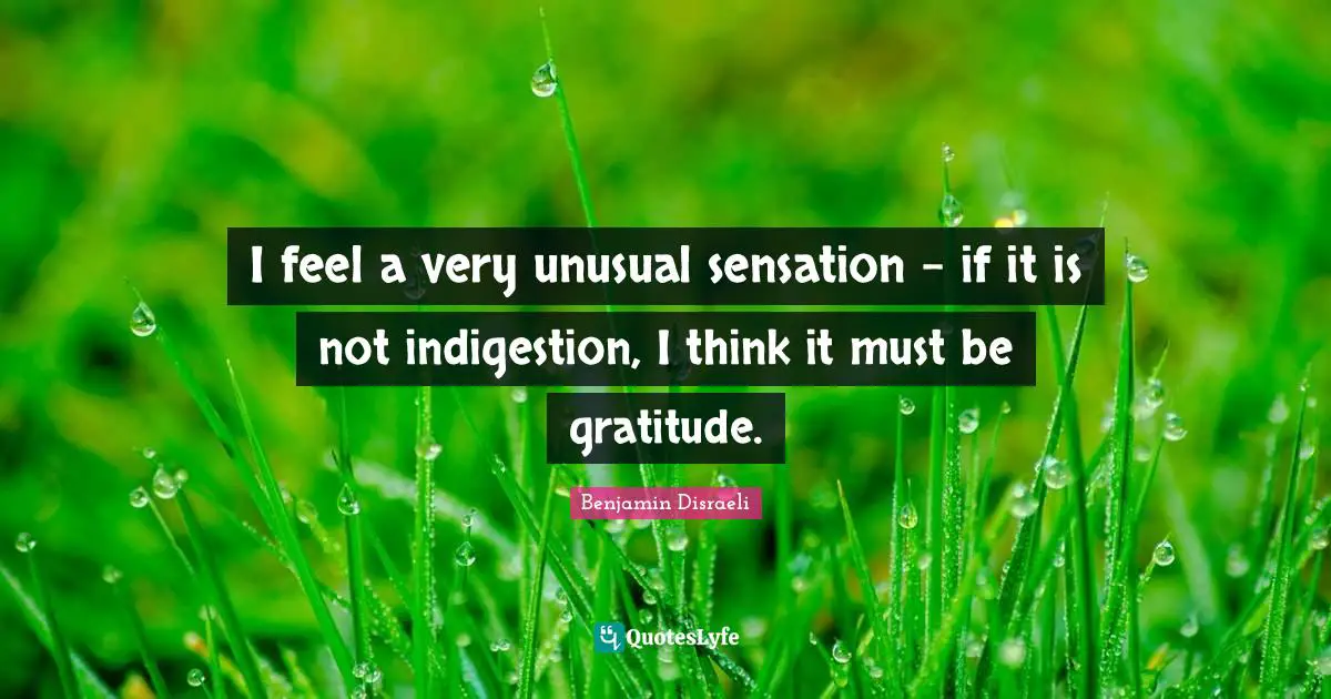 Gratefulness Quotes: "I feel a very unusual sensation - if it is not indigestion, I think it must be gratitude."