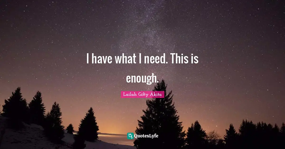 Needs And Wants Quotes: "I have what I need. This is enough."