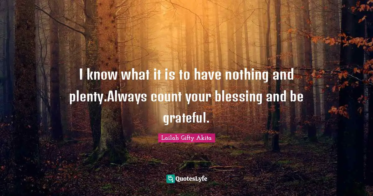 I know what it is to have nothing and plenty.Always count your blessing and be grateful.