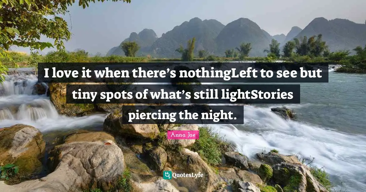 Anna Jae Quotes: I love it when there’s nothingLeft to see but tiny spots of what’s still lightStories piercing the night.