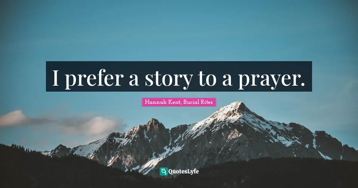 I prefer a story to a prayer.