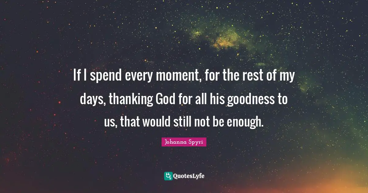 If I spend every moment, for the rest of my days, thanking God for all his goodness to us, that would still not be enough.