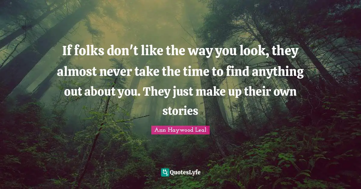 Others Point Of View Quotes: "If folks don't like the way you look, they almost never take the time to find anything out about you. They just make up their own stories"