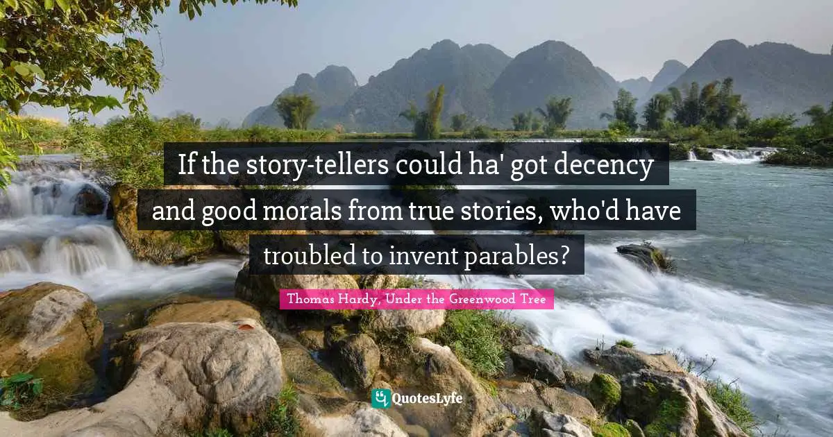 If the story-tellers could ha' got decency and good morals from true stories, who'd have troubled to invent parables?