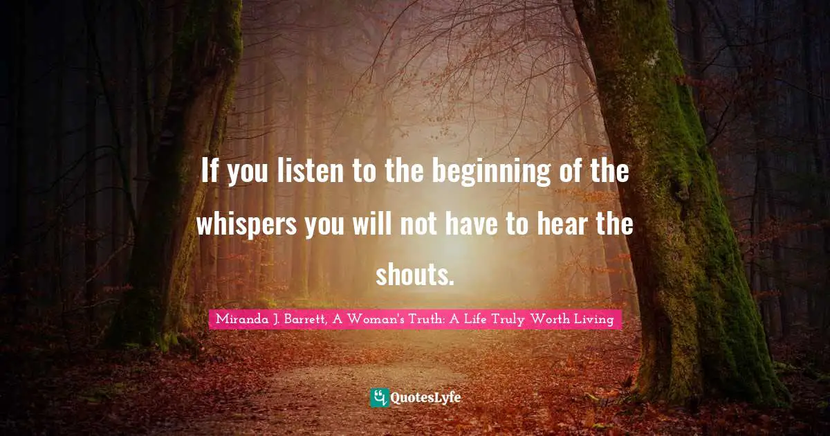 If you listen to the beginning of the whispers you will not have to hear the shouts.