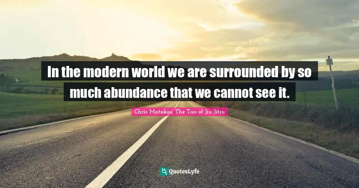 In the modern world we are surrounded by so much abundance that we cannot see it.