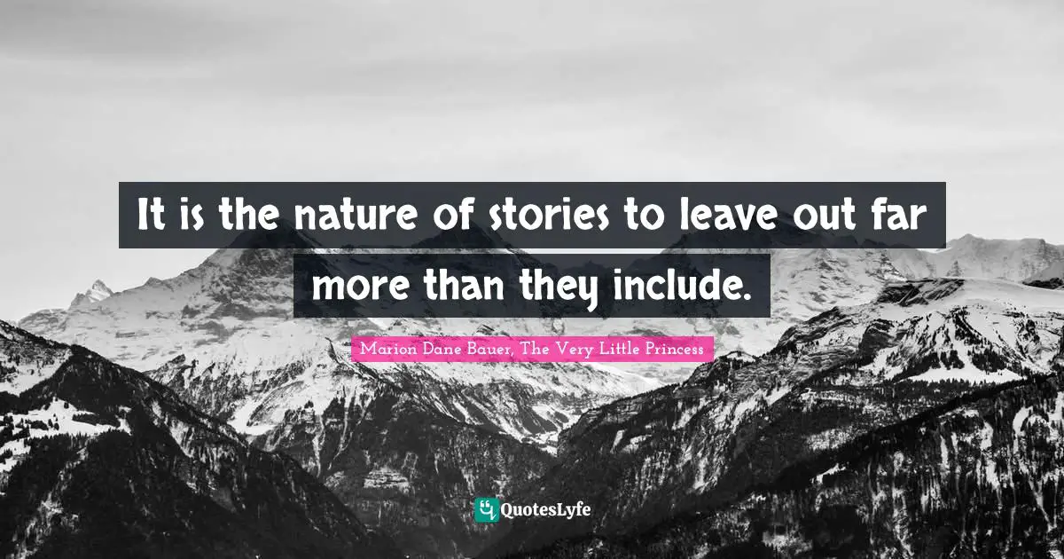 It is the nature of stories to leave out far more than they include.